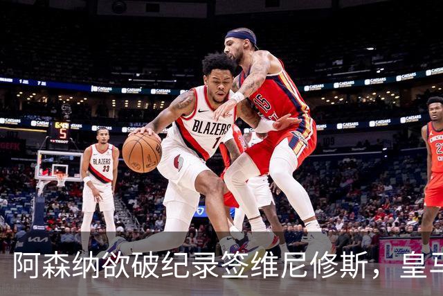 阿森纳欲破纪录签维尼修斯，皇马新帅穆帅将最终决定
